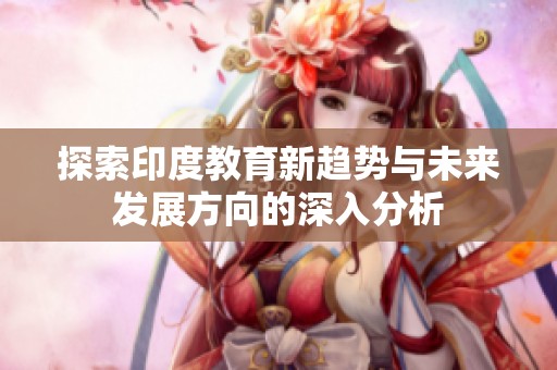 探索印度教育新趨勢與未來發(fā)展方向的深入分析