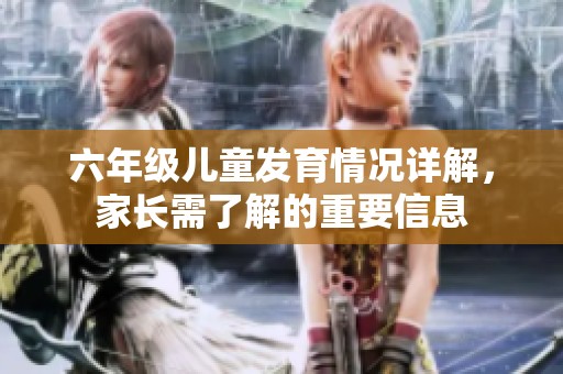 六年級兒童發(fā)育情況詳解，家長需了解的重要信息