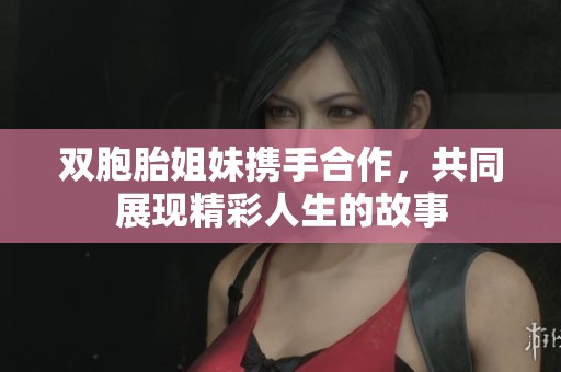 雙胞胎姐妹攜手合作，共同展現(xiàn)精彩人生的故事