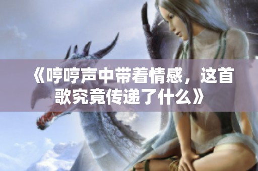 《哼哼聲中帶著情感，這首歌究竟傳遞了什么》
