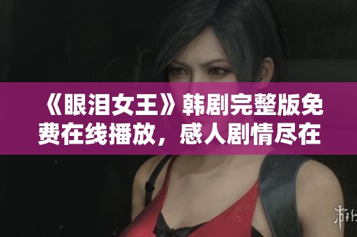 《眼淚女王》韓劇完整版免費(fèi)在線播放，感人劇情盡在其中