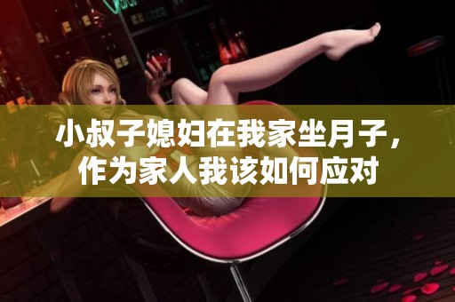 小叔子媳婦在我家坐月子，作為家人我該如何應(yīng)對