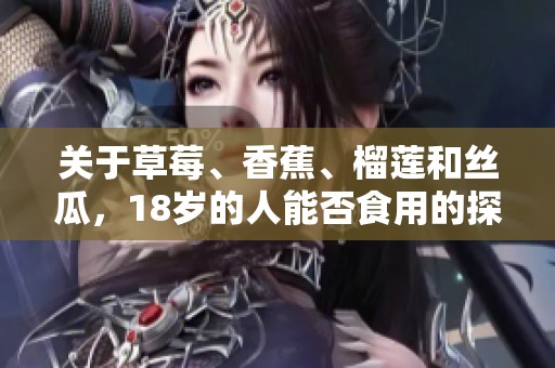 關(guān)于草莓、香蕉、榴蓮和絲瓜，18歲的人能否食用的探討