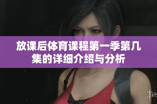 放課后體育課程第一季第幾集的詳細介紹與分析