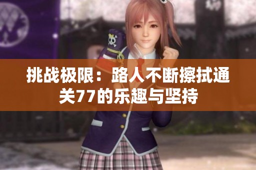 挑戰(zhàn)極限：路人不斷擦拭通關(guān)77的樂趣與堅持