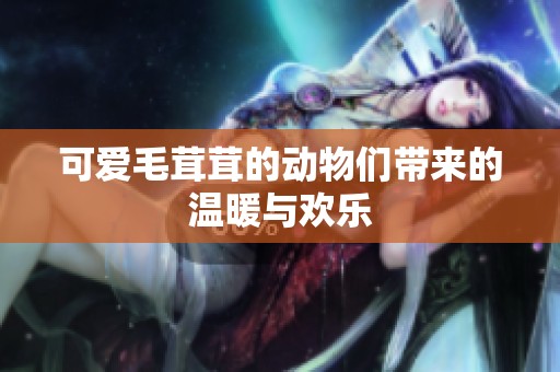 可愛毛茸茸的動物們帶來的溫暖與歡樂