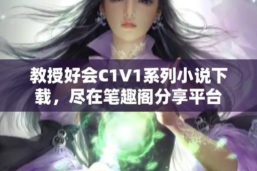 教授好會C1V1系列小說下載，盡在筆趣閣分享平臺