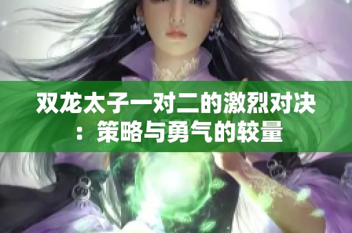 雙龍?zhí)右粚?duì)二的激烈對(duì)決：策略與勇氣的較量