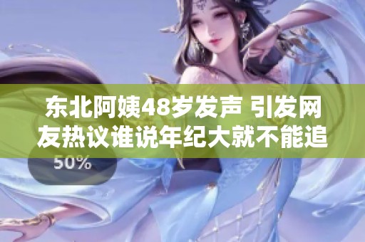 東北阿姨48歲發(fā)聲 引發(fā)網(wǎng)友熱議誰說年紀(jì)大就不能追夢
