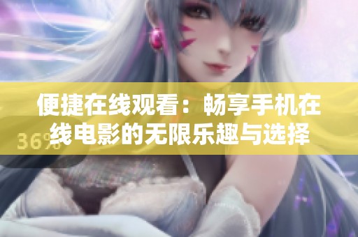 便捷在線(xiàn)觀看：暢享手機(jī)在線(xiàn)電影的無(wú)限樂(lè)趣與選擇