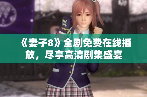 《妻子8》全劇免費在線播放，盡享高清劇集盛宴