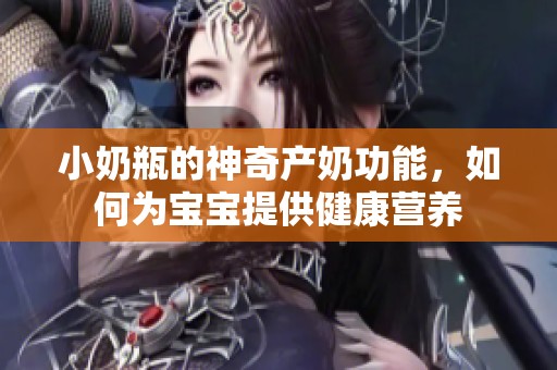 小奶瓶的神奇產(chǎn)奶功能，如何為寶寶提供健康營(yíng)養(yǎng)