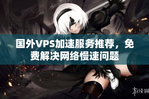國外VPS加速服務(wù)推薦，免費(fèi)解決網(wǎng)絡(luò)慢速問題
