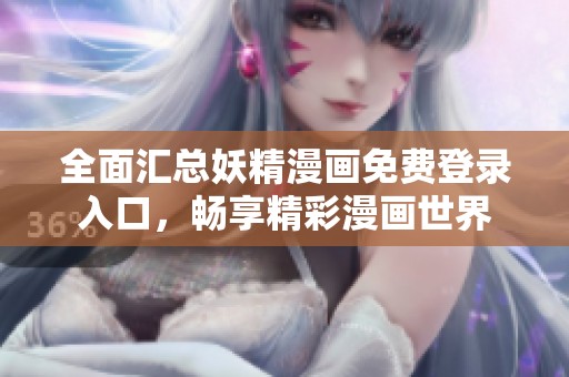 全面匯總妖精漫畫免費(fèi)登錄入口，暢享精彩漫畫世界