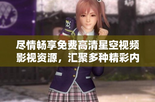 盡情暢享免費(fèi)高清星空視頻影視資源，匯聚多種精彩內(nèi)容