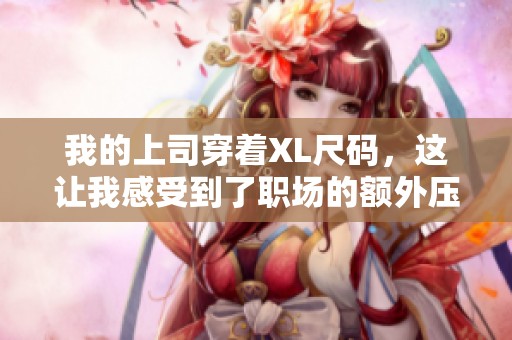 我的上司穿著XL尺碼，這讓我感受到了職場的額外壓力