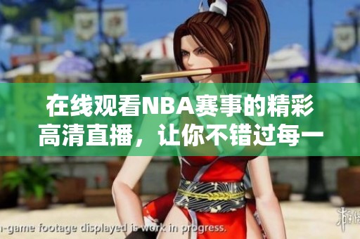 在線觀看NBA賽事的精彩高清直播，讓你不錯過每一個瞬間