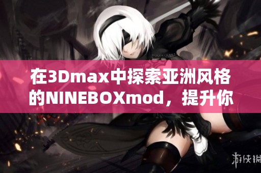 在3Dmax中探索亞洲風(fēng)格的NINEBOXmod，提升你的設(shè)計(jì)技巧