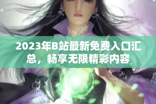 2023年B站最新免費入口匯總，暢享無限精彩內(nèi)容