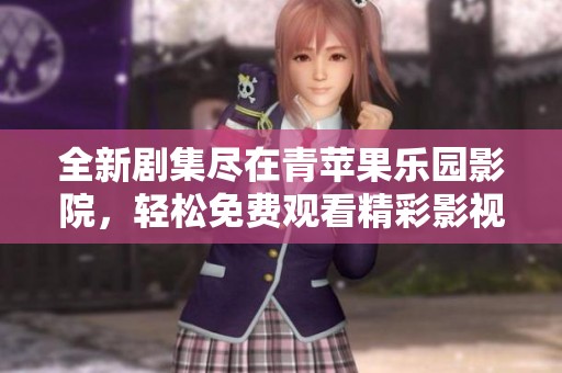 全新劇集盡在青蘋(píng)果樂(lè)園影院，輕松免費(fèi)觀看精彩影視劇
