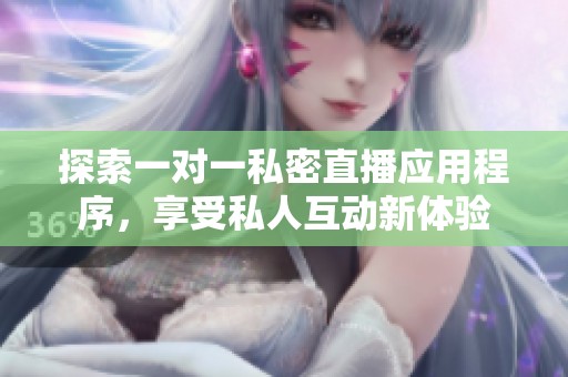 探索一對一私密直播應(yīng)用程序，享受私人互動新體驗(yàn)