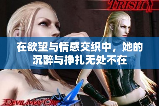 在欲望與情感交織中，她的沉醉與掙扎無處不在