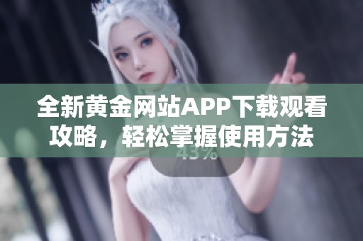 全新黃金網(wǎng)站APP下載觀看攻略，輕松掌握使用方法