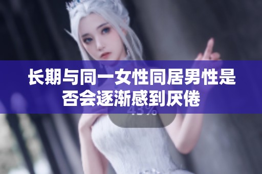 長(zhǎng)期與同一女性同居男性是否會(huì)逐漸感到厭倦