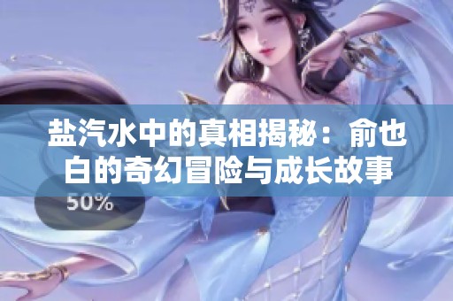 鹽汽水中的真相揭秘：俞也白的奇幻冒險(xiǎn)與成長故事