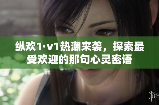 縱歡1·v1熱潮來(lái)襲，探索最受歡迎的那句心靈密語(yǔ)