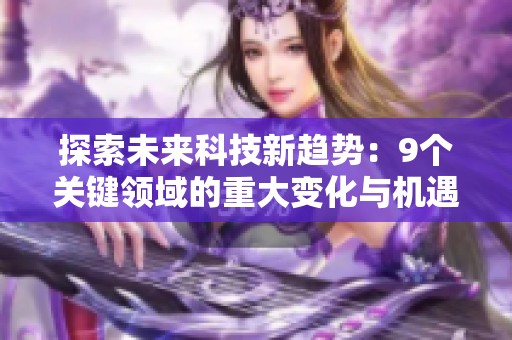 探索未來科技新趨勢：9個關(guān)鍵領(lǐng)域的重大變化與機遇
