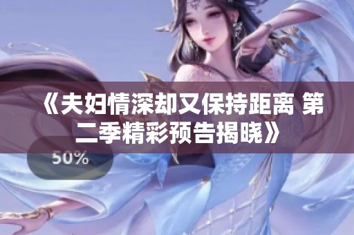 《夫婦情深卻又保持距離 第二季精彩預(yù)告揭曉》