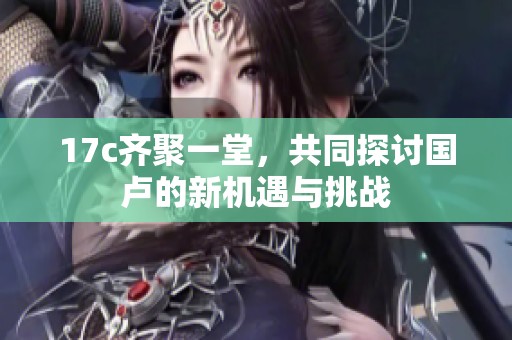 17c齊聚一堂，共同探討國盧的新機(jī)遇與挑戰(zhàn)