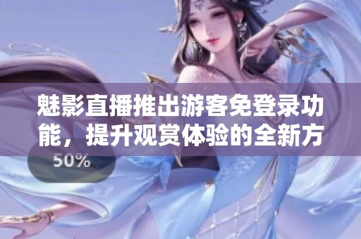 魅影直播推出游客免登錄功能，提升觀賞體驗的全新方式