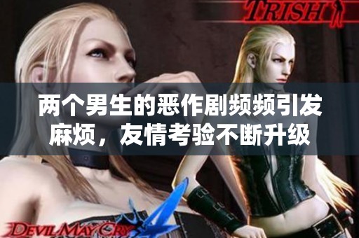 兩個男生的惡作劇頻頻引發(fā)麻煩，友情考驗不斷升級