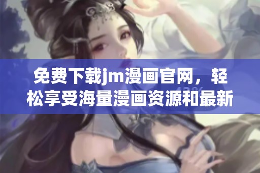 免費(fèi)下載jm漫畫(huà)官網(wǎng)，輕松享受海量漫畫(huà)資源和最新更新
