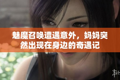 魅魔召喚遭遇意外，媽媽突然出現(xiàn)在身邊的奇遇記