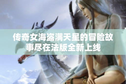 傳奇女海盜滿天星的冒險(xiǎn)故事盡在法版全新上線