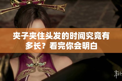 夾子夾住頭發(fā)的時(shí)間究竟有多長(zhǎng)？看完你會(huì)明白
