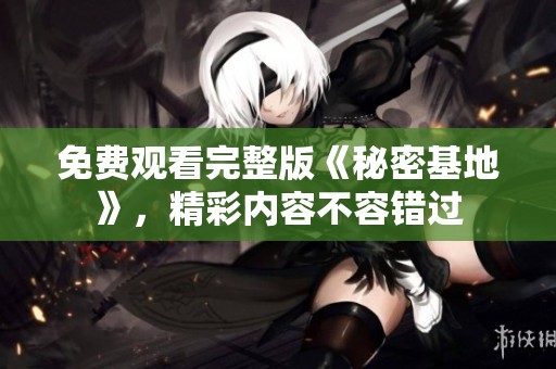 免費觀看完整版《秘密基地》，精彩內(nèi)容不容錯過