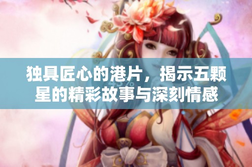 獨具匠心的港片，揭示五顆星的精彩故事與深刻情感