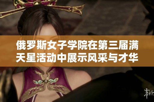 俄羅斯女子學(xué)院在第三屆滿天星活動中展示風(fēng)采與才華