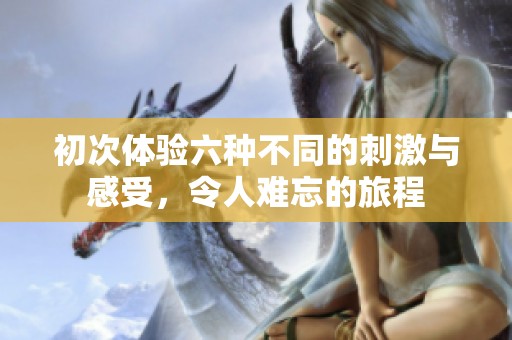 初次體驗(yàn)六種不同的刺激與感受，令人難忘的旅程