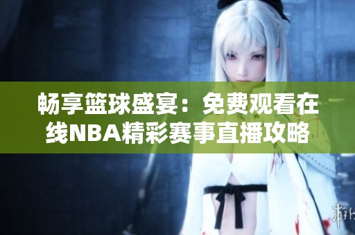 暢享籃球盛宴：免費觀看在線NBA精彩賽事直播攻略