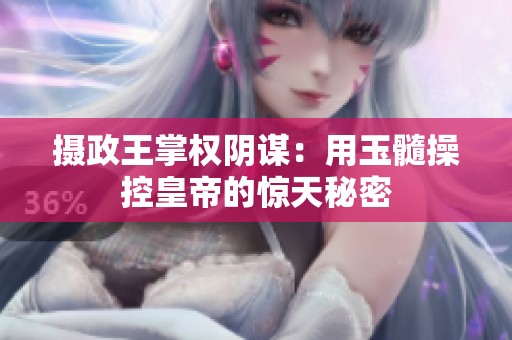 攝政王掌權(quán)陰謀:用玉髓操控皇帝的驚天秘密 攝政王掌權(quán)陰謀:用玉髓操控皇帝的驚天秘密
