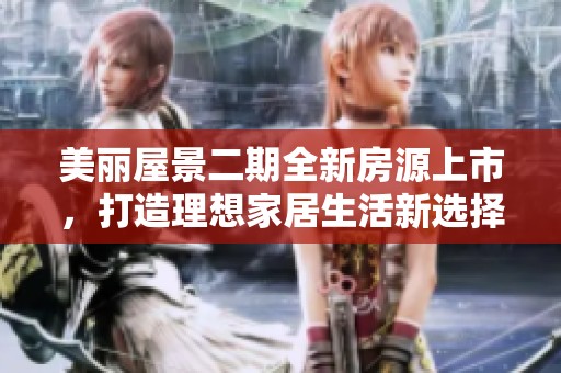 美麗屋景二期全新房源上市，打造理想家居生活新選擇