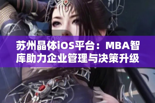 蘇州晶體iOS平臺(tái):MBA智庫(kù)助力企業(yè)管理與決策升級(jí) 蘇州晶體iOS平臺(tái):MBA智庫(kù)助力企業(yè)管理與決策升級(jí)