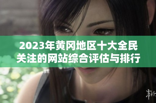 2023年黃岡地區(qū)十大全民關(guān)注的網(wǎng)站綜合評估與排行分析