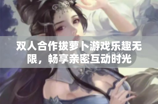 雙人合作拔蘿卜游戲樂趣無限，暢享親密互動時光