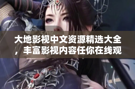 大地影視中文資源精選大全，豐富影視內容任你在線觀看